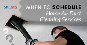 NexGen When to Schedule Home Air Duct Cleaning Services